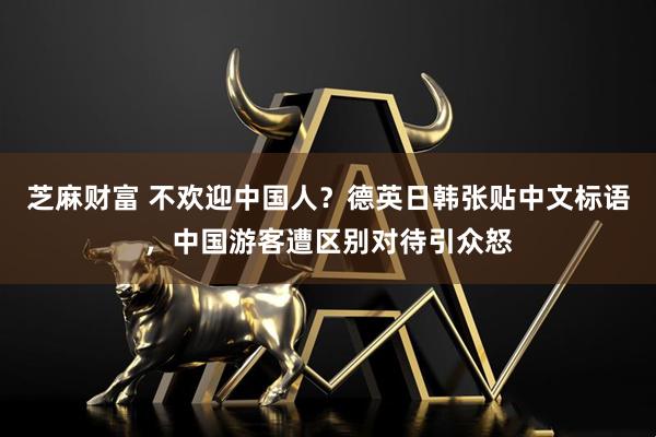 芝麻财富 不欢迎中国人？德英日韩张贴中文标语，中国游客遭区别对待引众怒
