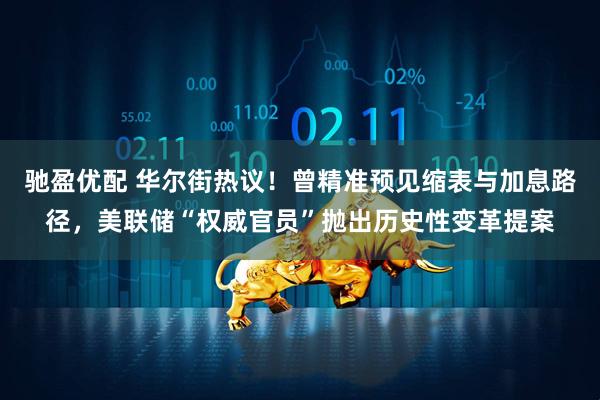 驰盈优配 华尔街热议！曾精准预见缩表与加息路径，美联储“权威官员”抛出历史性变革提案
