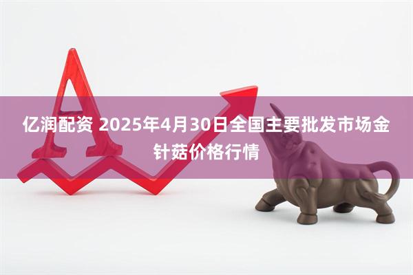 亿润配资 2025年4月30日全国主要批发市场金针菇价格行情