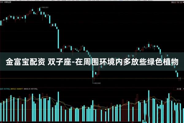 金富宝配资 双子座-在周围环境内多放些绿色植物